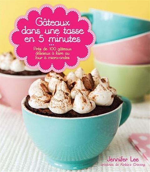 Gateaux Dans Une Tasse En 5 Minutes Pres De 100 Gateaux Delicieux A Faire Au Four A Micro Ondes Archambault