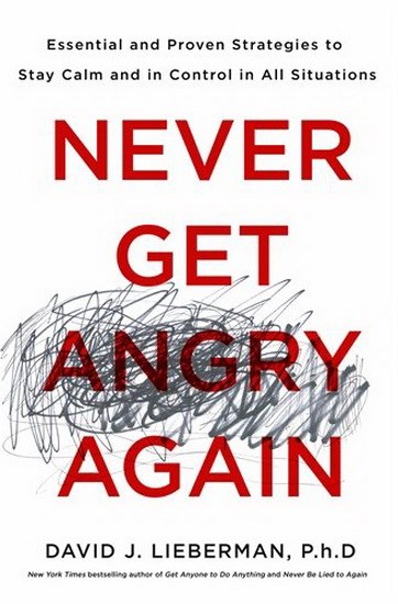 Never get angry again: essential and proven strategies to stay calm and in control in all situations