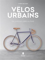 Vélos urbains : de la roue libre au fixie N. éd.