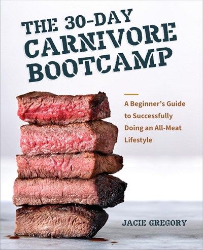 The 30-Day Carnivore Boot Camp: A Beginner's Guide to Successfully Doing an  All-Meat Lifestyle