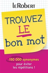 Trouvez le bon mot : 150 000 synonymes pour éviter les répétitions ! N. éd.